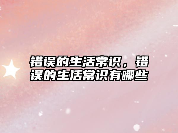 错误的生活常识，错误的生活常识有哪些