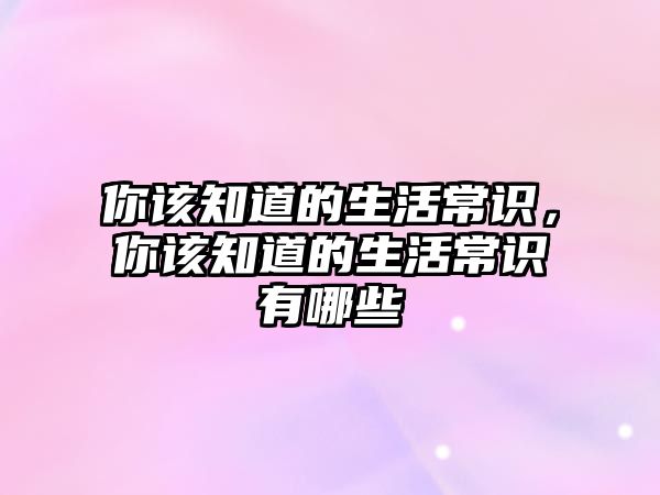 你该知道的生活常识，你该知道的生活常识有哪些