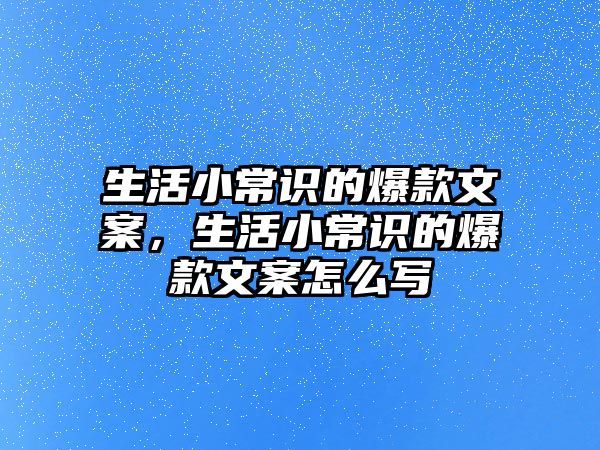 生活小常识的爆款文案,生活小常识的爆款文案怎么写