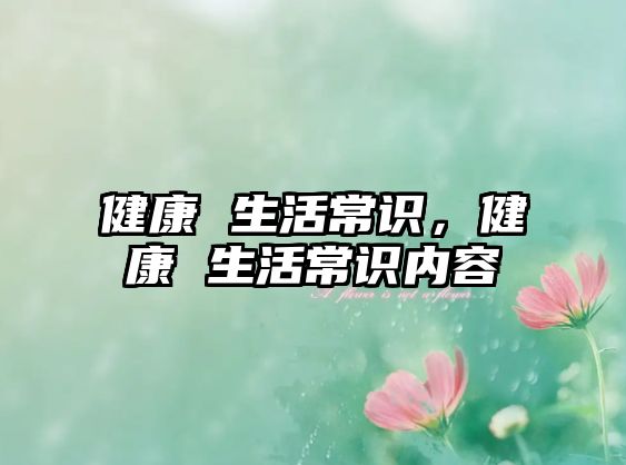 健康 生活常识,健康 生活常识内容