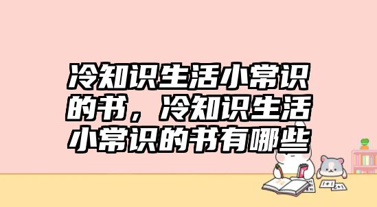 冷知识生活小常识的书,冷知识生活小常识的书有哪些