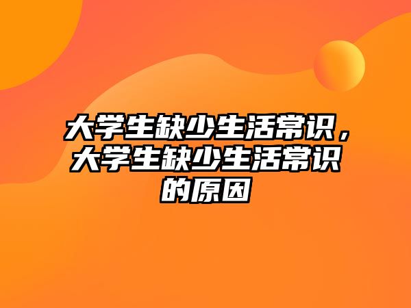大学生缺少生活常识,大学生缺少生活常识的原因