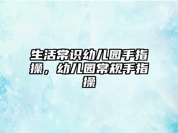 生活常识幼儿园手指操,幼儿园常规手指操
