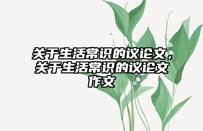 关于生活常识的议论文,关于生活常识的议论文作文