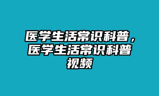 医学生活常识科普,医学生活常识科普视频