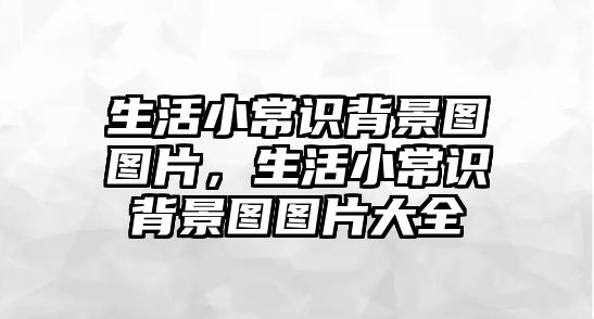 生活小常识背景图图片,生活小常识背景图图片大全