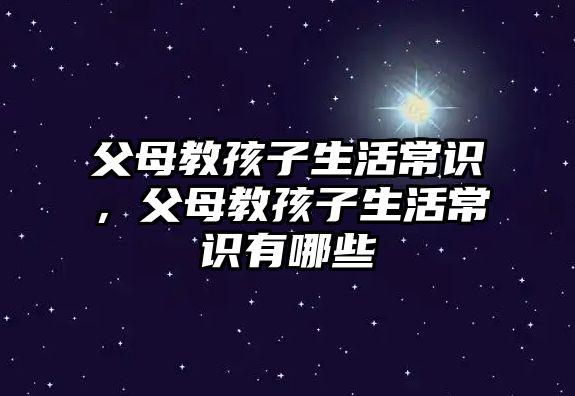 父母教孩子生活常识,父母教孩子生活常识有哪些