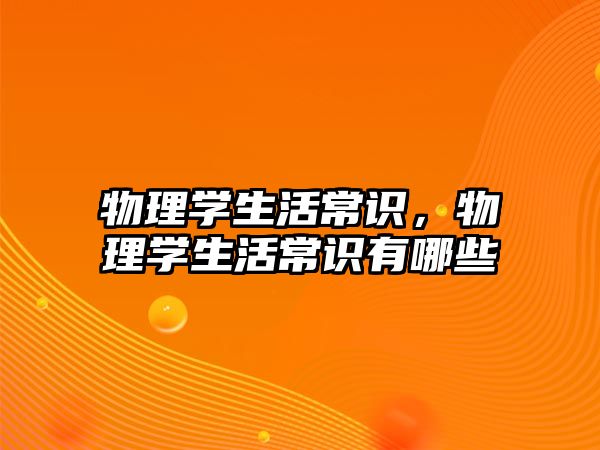 物理学生活常识,物理学生活常识有哪些