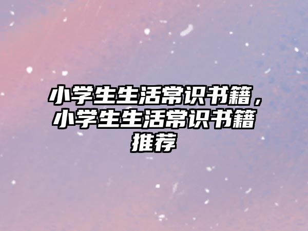 小学生生活常识书籍,小学生生活常识书籍推荐
