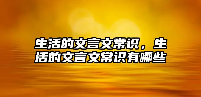 生活的文言文常识,生活的文言文常识有哪些