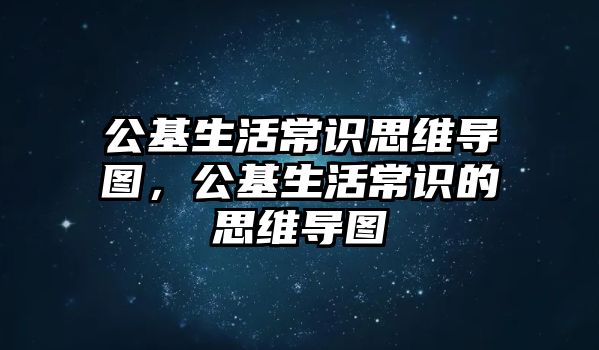 公基生活常识思维导图,公基生活常识的思维导图