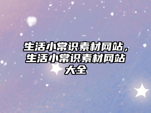 生活小常识素材网站,生活小常识素材网站大全