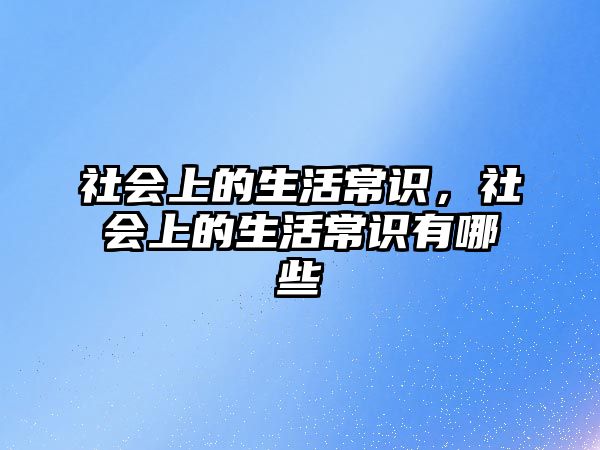 社会上的生活常识,社会上的生活常识有哪些