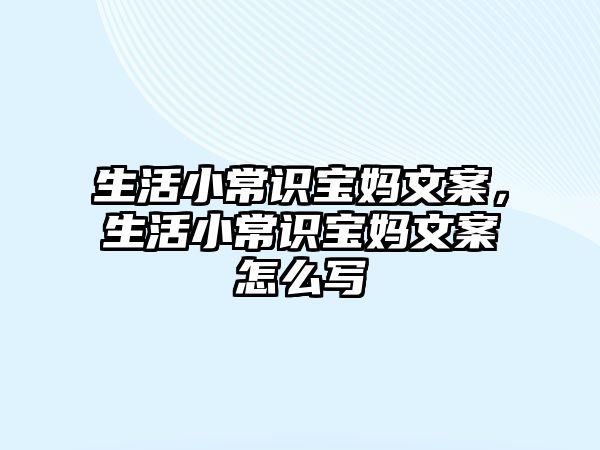 生活小常识宝妈文案,生活小常识宝妈文案怎么写