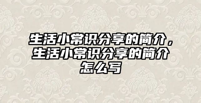 生活小常识分享的简介,生活小常识分享的简介怎么写