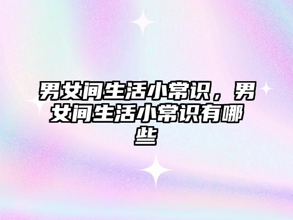 男女间生活小常识，男女间生活小常识有哪些