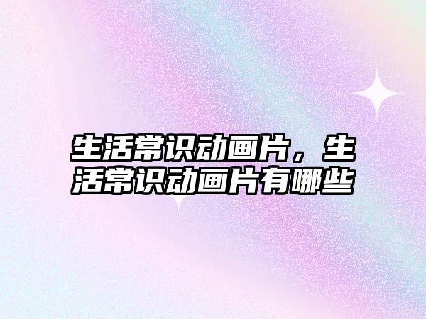 生活常识动画片，生活常识动画片有哪些