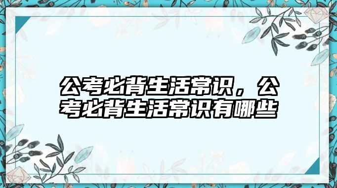 公考必背生活常识，公考必背生活常识有哪些