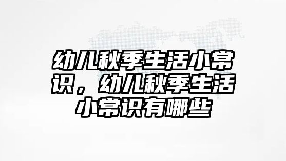 幼儿秋季生活小常识,幼儿秋季生活小常识有哪些