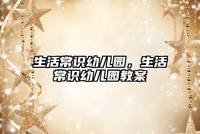 生活常识幼儿园，生活常识幼儿园教案