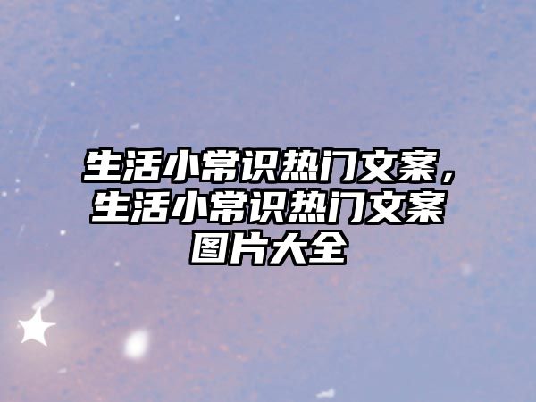 生活小常识热门文案，生活小常识热门文案图片大全