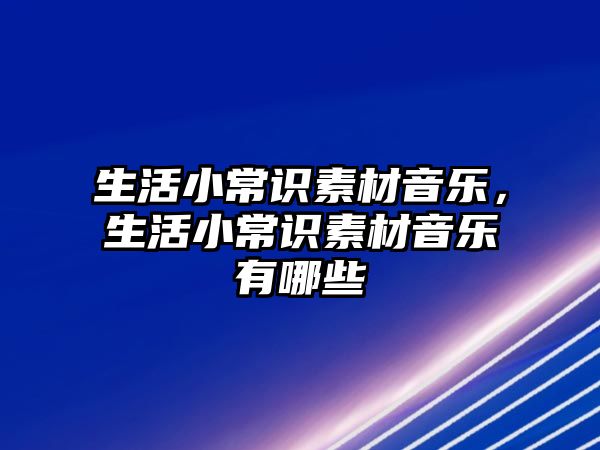 生活小常识素材音乐,生活小常识素材音乐有哪些