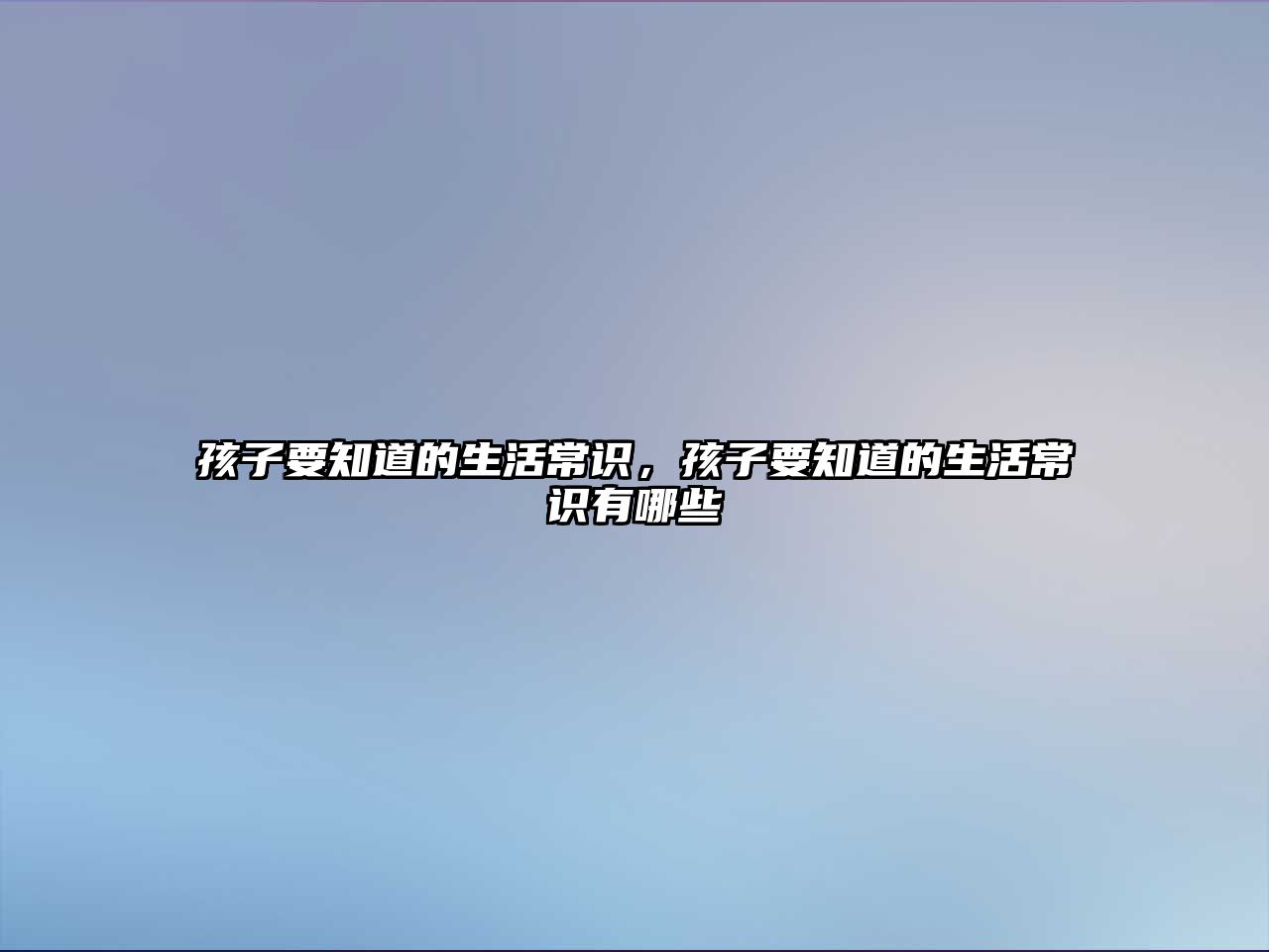 孩子要知道的生活常识，孩子要知道的生活常识有哪些