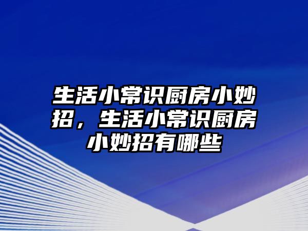 生活小常识厨房小妙招，生活小常识厨房小妙招有哪些
