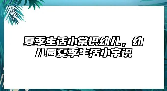夏季生活小常识幼儿，幼儿园夏季生活小常识
