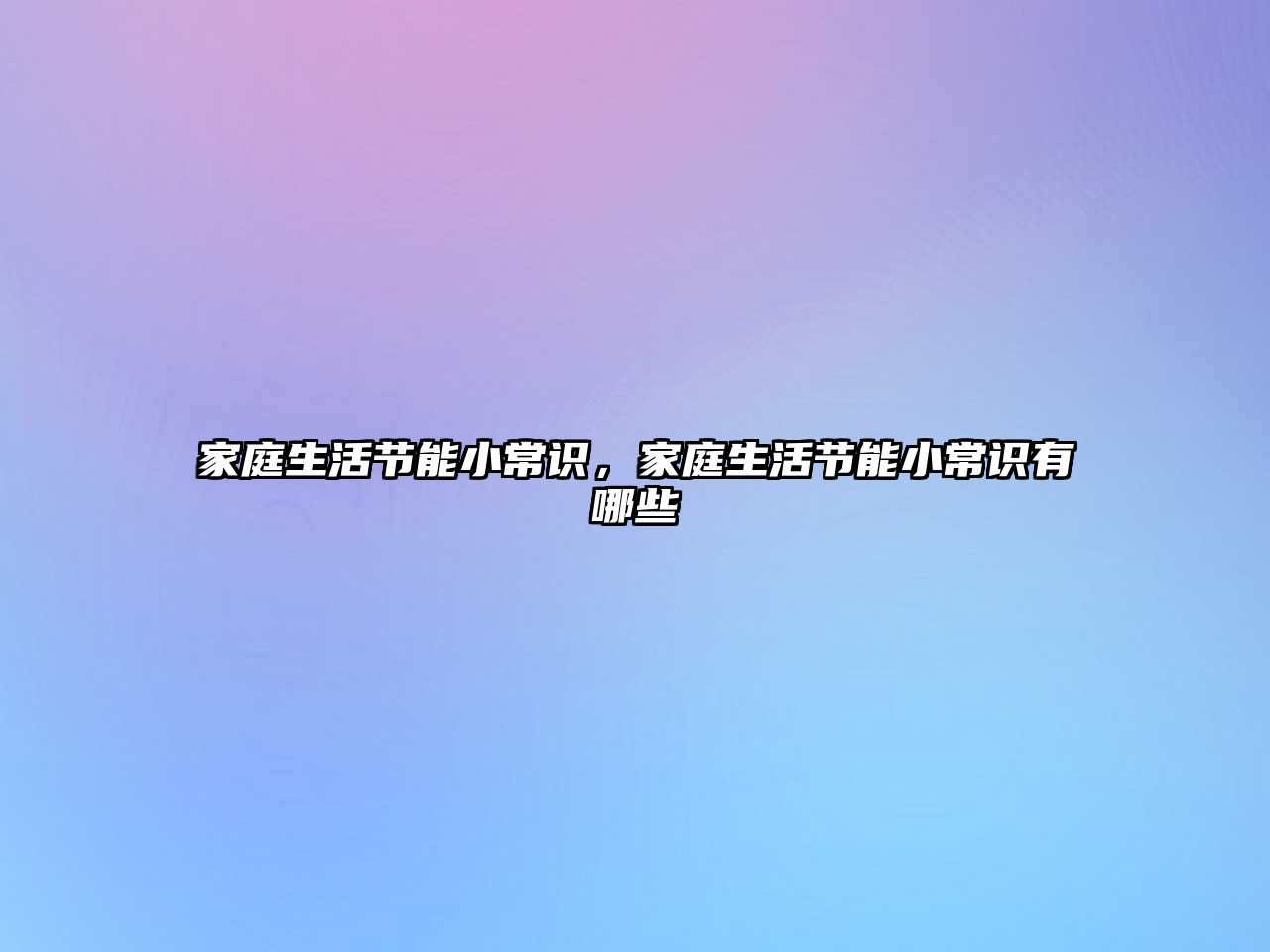 家庭生活节能小常识，家庭生活节能小常识有哪些