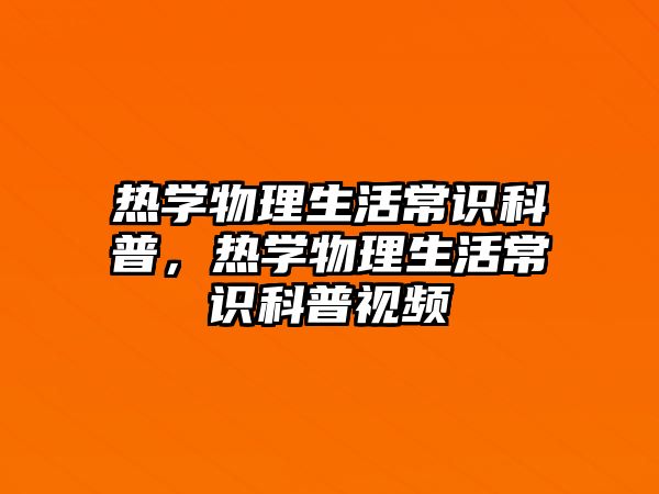 热学物理生活常识科普，热学物理生活常识科普视频