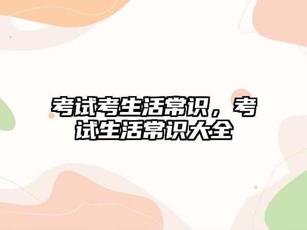 考试考生活常识，考试生活常识大全