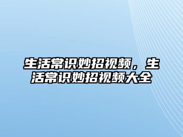生活常识妙招视频,生活常识妙招视频大全