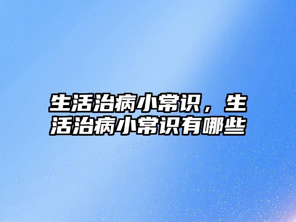 生活治病小常识,生活治病小常识有哪些