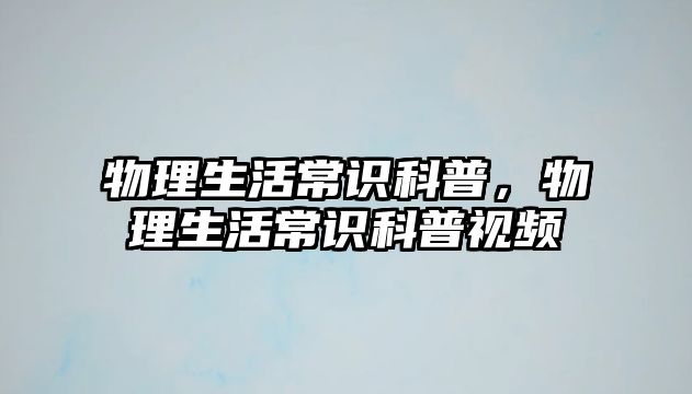 物理生活常识科普，物理生活常识科普视频