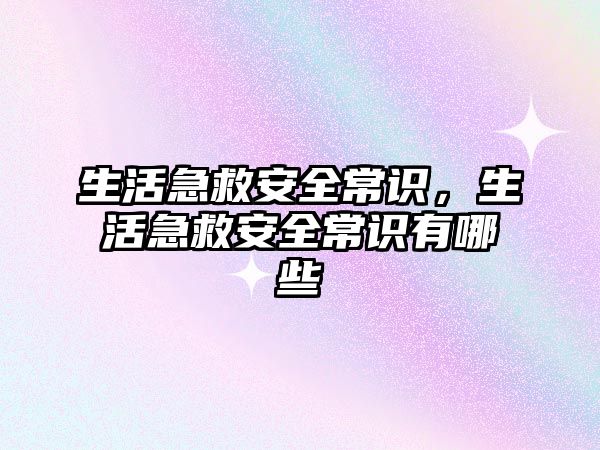 生活急救安全常识，生活急救安全常识有哪些