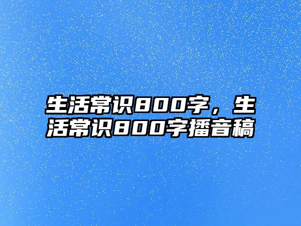 生活常识800字，生活常识800字播音稿