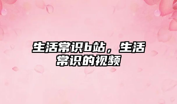 生活常识b站，生活常识的视频