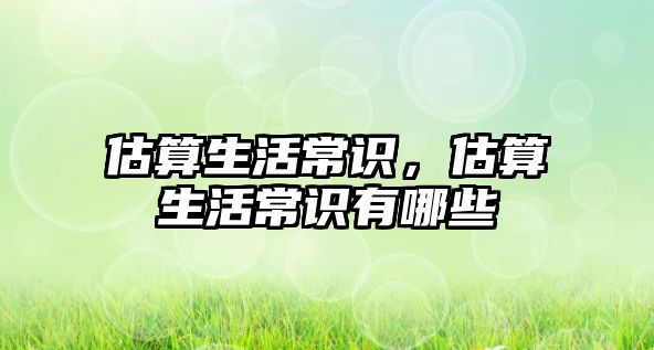 估算生活常识，估算生活常识有哪些