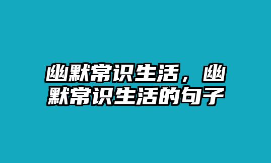 幽默常识生活，幽默常识生活的句子