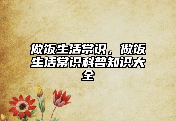 做饭生活常识，做饭生活常识科普知识大全