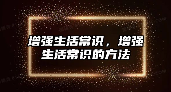 增强生活常识，增强生活常识的方法