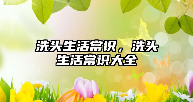 洗头生活常识，洗头生活常识大全