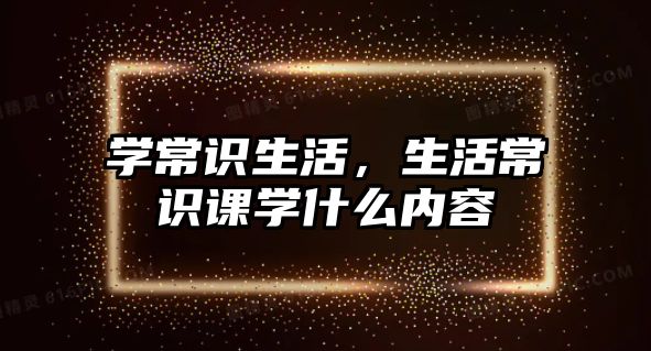 学常识生活,生活常识课学什么内容