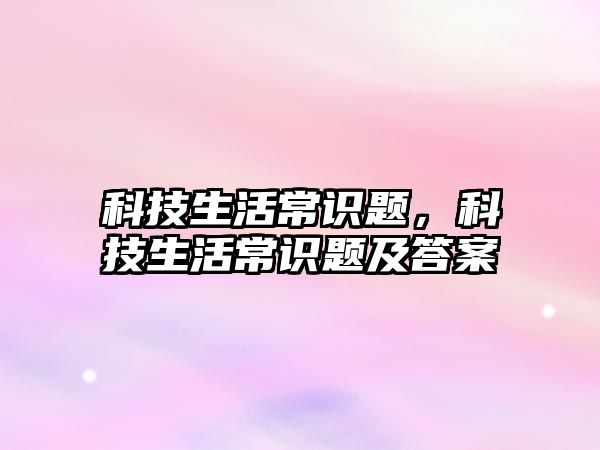 科技生活常识题,科技生活常识题及答案