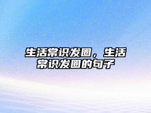 生活常识发圈，生活常识发圈的句子