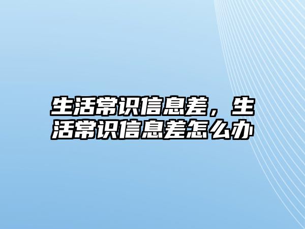 生活常识信息差,生活常识信息差怎么办