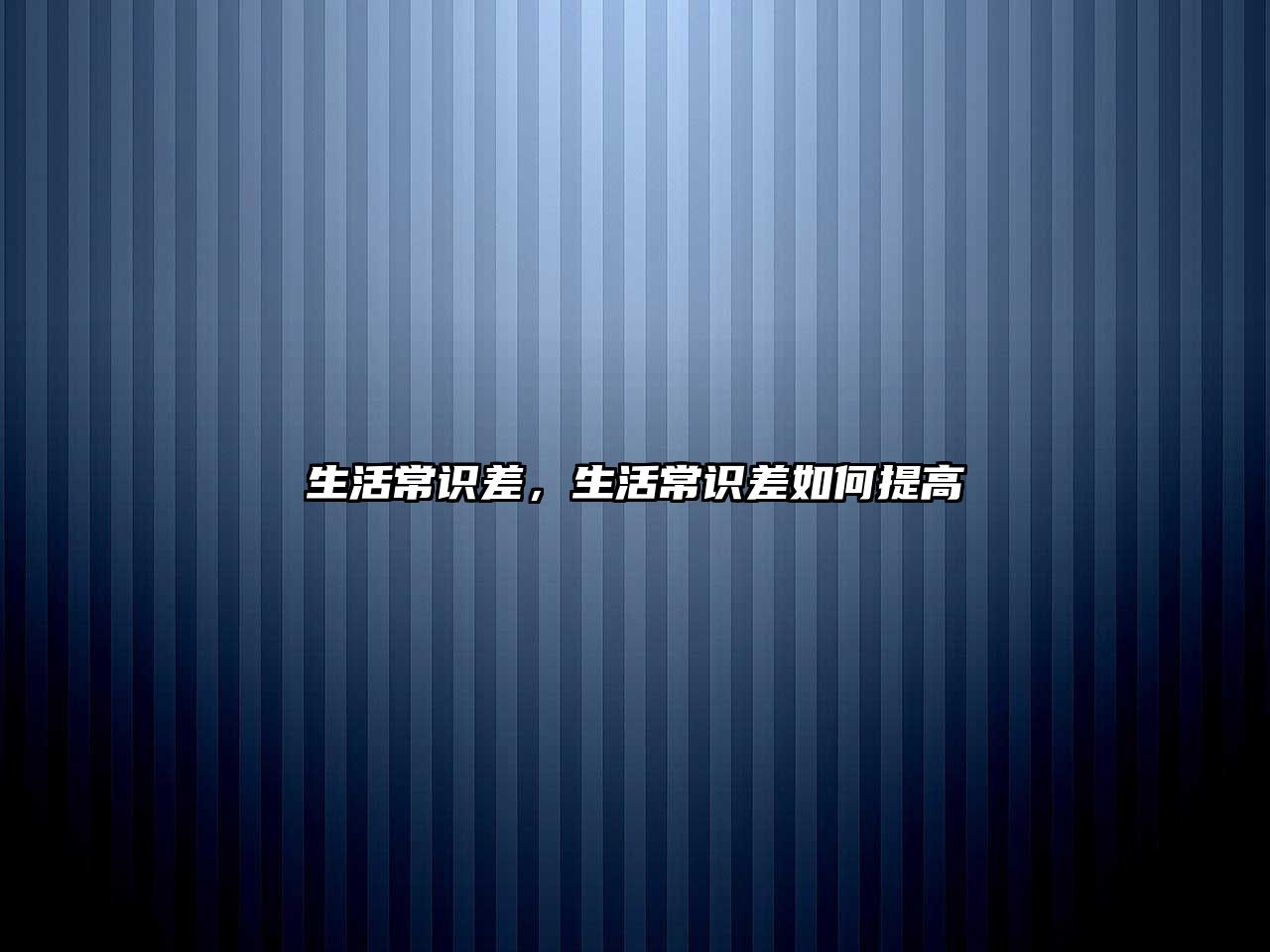 生活常识差，生活常识差如何提高