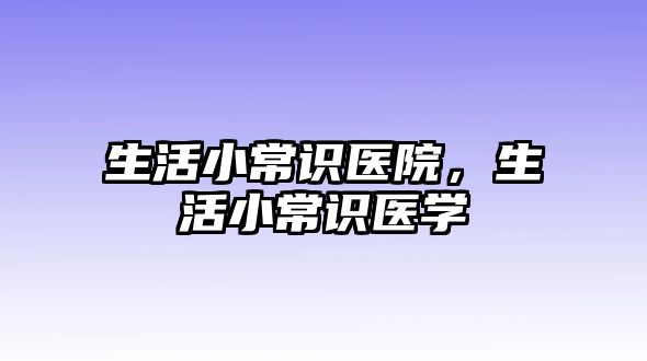 生活小常识医院，生活小常识医学
