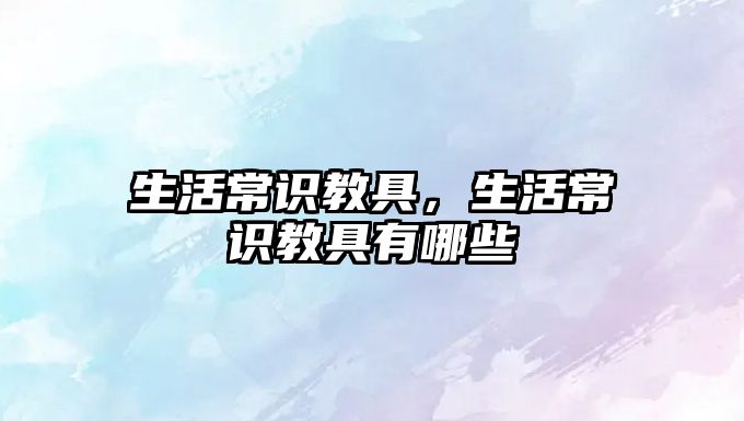 生活常识教具,生活常识教具有哪些